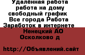 Удалённая работа, работа на дому, свободный график. - Все города Работа » Заработок в интернете   . Ненецкий АО,Осколково д.